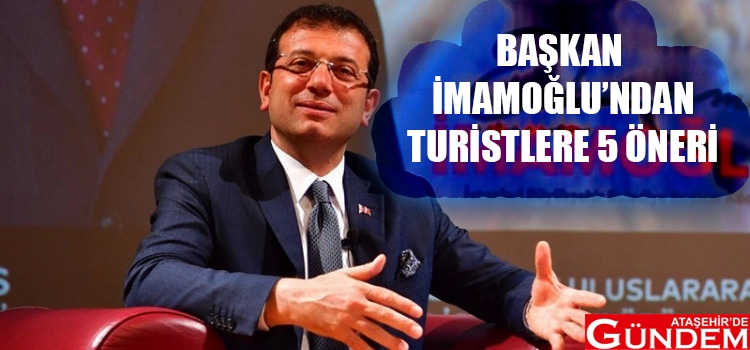 BAŞKAN İMAMOĞLU’NDAN TURİSTLERE BEŞ ÖNERİ TURİST BAŞKAN İMAMOĞLU